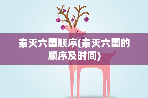 秦灭六国顺序(秦灭六国的顺序及时间)