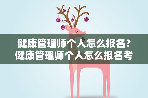 健康管理师个人怎么报名？健康管理师个人怎么报名考试
