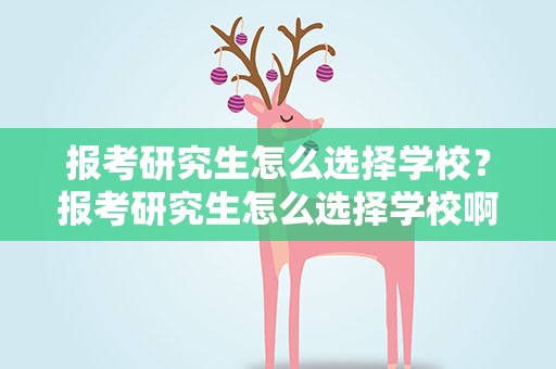 报考研究生怎么选择学校？报考研究生怎么选择学校啊
