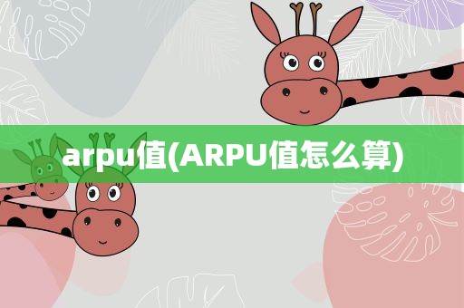 arpu值(ARPU值怎么算)