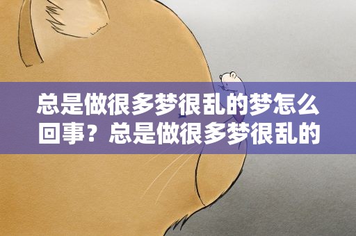 总是做很多梦很乱的梦怎么回事？总是做很多梦很乱的梦怎么回事啊