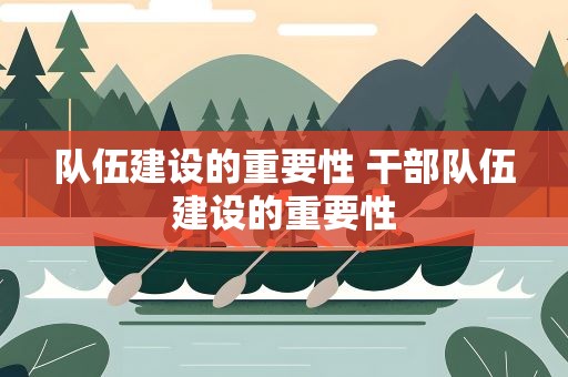 队伍建设的重要性 干部队伍建设的重要性