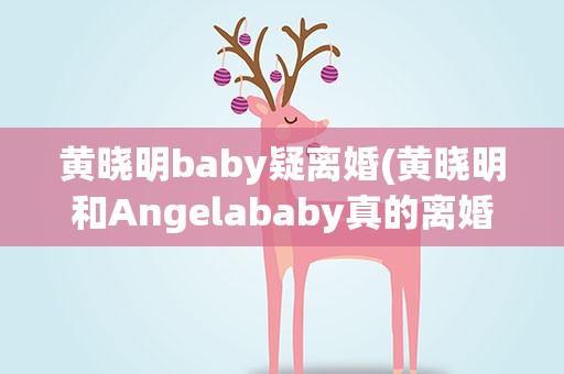 黄晓明baby疑离婚(黄晓明和Angelababy真的离婚了吗)