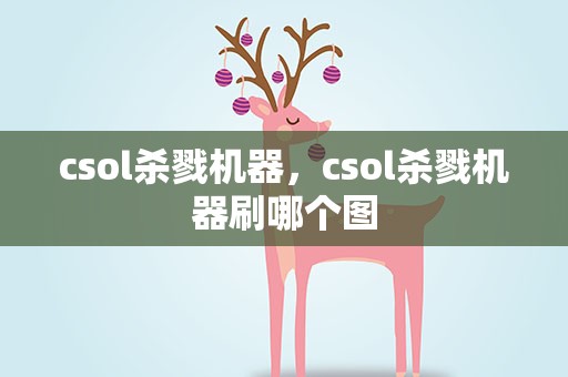 csol杀戮机器，csol杀戮机器刷哪个图