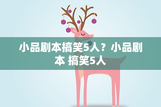 小品剧本搞笑5人？小品剧本 搞笑5人