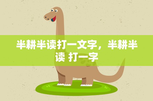 半耕半读打一文字，半耕半读 打一字