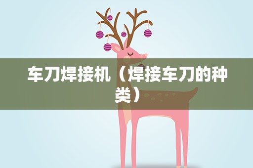 车刀焊接机（焊接车刀的种类）