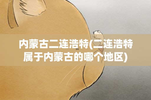 内蒙古二连浩特(二连浩特属于内蒙古的哪个地区)