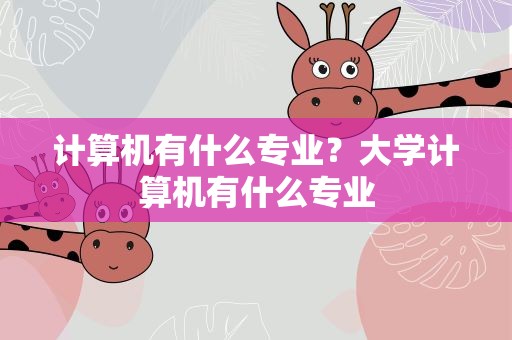 计算机有什么专业？大学计算机有什么专业