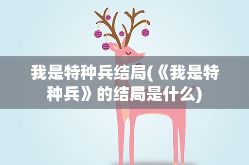 我是特种兵结局(《我是特种兵》的结局是什么)