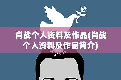 肖战个人资料及作品(肖战个人资料及作品简介)