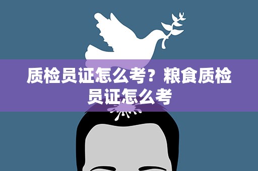 质检员证怎么考？粮食质检员证怎么考
