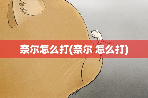 奈尔怎么打(奈尔 怎么打)