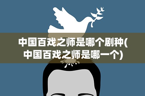 中国百戏之师是哪个剧种(中国百戏之师是哪一个)