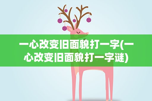 一心改变旧面貌打一字(一心改变旧面貌打一字谜)