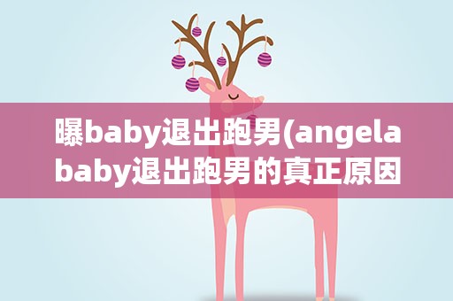 曝baby退出跑男(angelababy退出跑男的真正原因是什么)