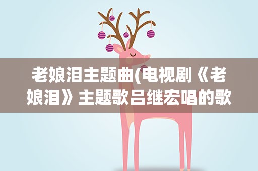 老娘泪主题曲(电视剧《老娘泪》主题歌吕继宏唱的歌名叫什么)