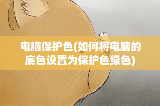 电脑保护色(如何将电脑的底色设置为保护色绿色)