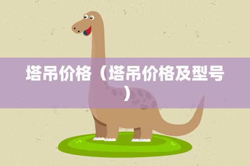 塔吊价格（塔吊价格及型号）