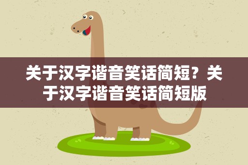 关于汉字谐音笑话简短？关于汉字谐音笑话简短版