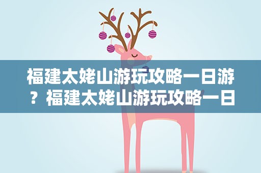 福建太姥山游玩攻略一日游？福建太姥山游玩攻略一日游图片