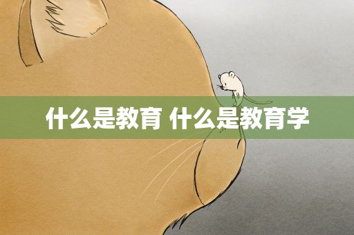 什么是教育 什么是教育学
