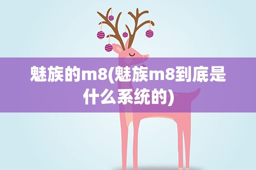 魅族的m8(魅族m8到底是什么系统的)
