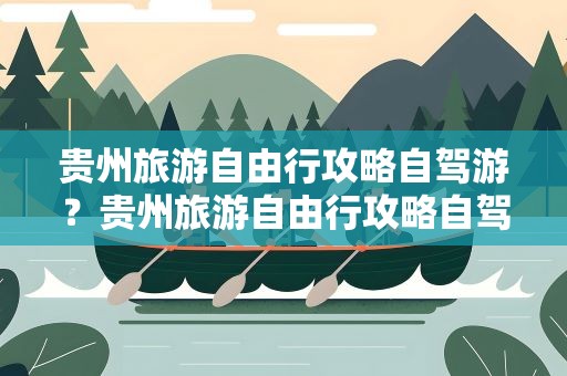 贵州旅游自由行攻略自驾游？贵州旅游自由行攻略自驾游路线