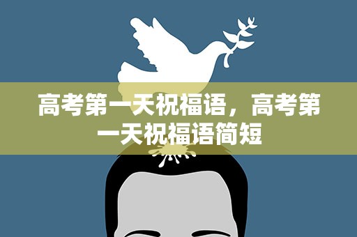 高考第一天祝福语，高考第一天祝福语简短