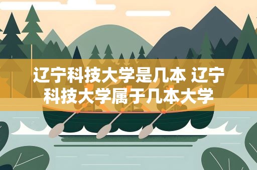 辽宁科技大学是几本 辽宁科技大学属于几本大学