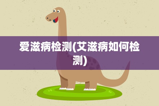 爱滋病检测(艾滋病如何检测)