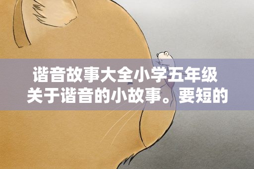 谐音故事大全小学五年级 关于谐音的小故事。要短的!