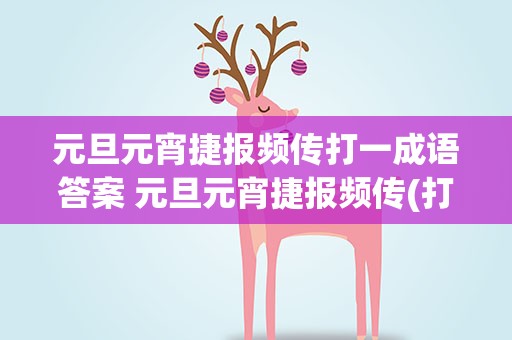 元旦元宵捷报频传打一成语答案 元旦元宵捷报频传(打一成语)