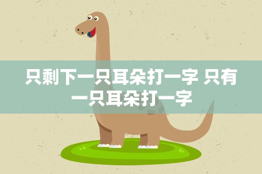 只剩下一只耳朵打一字 只有一只耳朵打一字