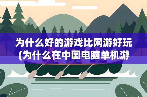 为什么好的游戏比网游好玩(为什么在中国电脑单机游戏比电脑网络游戏好玩)