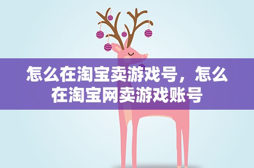 怎么在淘宝卖游戏号，怎么在淘宝网卖游戏账号
