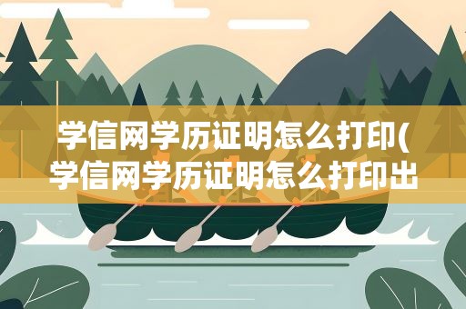 学信网学历证明怎么打印(学信网学历证明怎么打印出来)