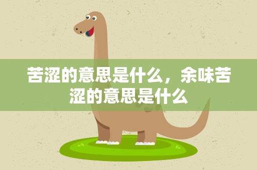 苦涩的意思是什么，余味苦涩的意思是什么