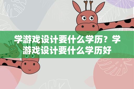 学游戏设计要什么学历？学游戏设计要什么学历好