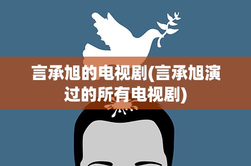 言承旭的电视剧(言承旭演过的所有电视剧)