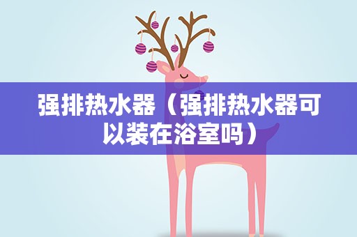 强排热水器（强排热水器可以装在浴室吗）