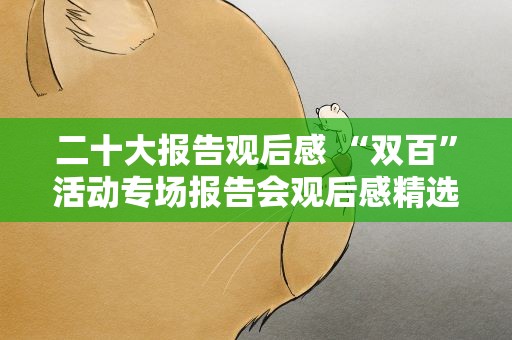 二十大报告观后感 “双百”活动专场报告会观后感精选优秀范文5篇
