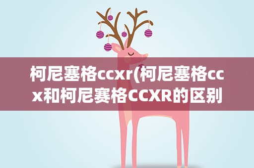 柯尼塞格ccxr(柯尼塞格ccx和柯尼赛格CCXR的区别)