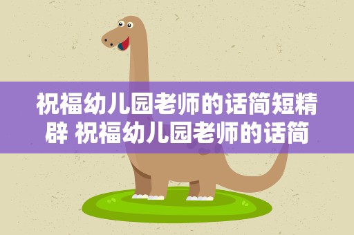 祝福幼儿园老师的话简短精辟 祝福幼儿园老师的话简短精辟四字