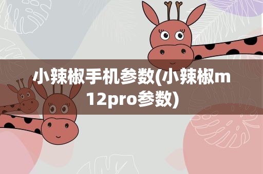 小辣椒手机参数(小辣椒m12pro参数)