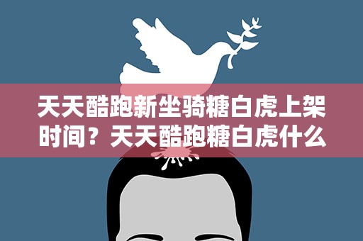 天天酷跑新坐骑糖白虎上架时间？天天酷跑糖白虎什么时候出来的