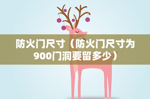 防火门尺寸（防火门尺寸为900门洞要留多少）