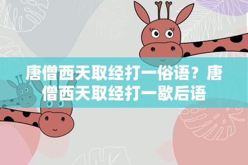 唐僧西天取经打一俗语？唐僧西天取经打一歇后语