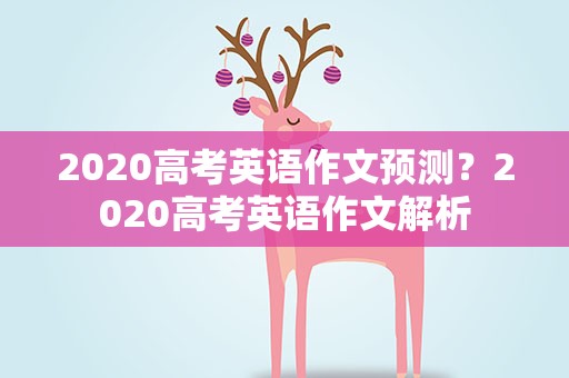 2020高考英语作文预测？2020高考英语作文解析