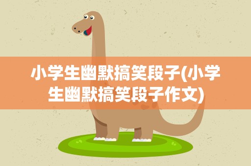 小学生幽默搞笑段子(小学生幽默搞笑段子作文)
